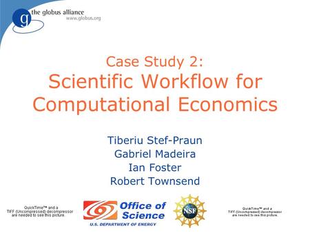 Case Study 2: Scientific Workflow for Computational Economics Tiberiu Stef-Praun Gabriel Madeira Ian Foster Robert Townsend.