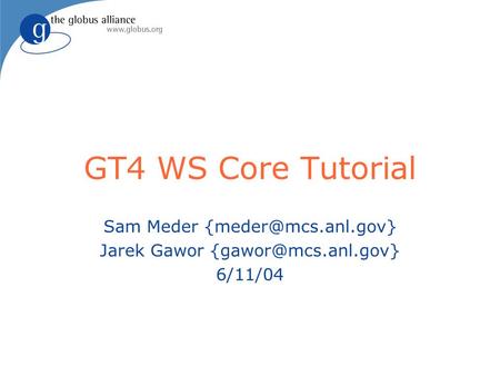 GT4 WS Core Tutorial Sam Meder Jarek Gawor 6/11/04.