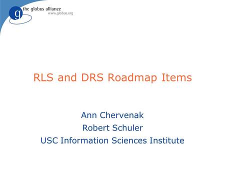 RLS and DRS Roadmap Items Ann Chervenak Robert Schuler USC Information Sciences Institute.