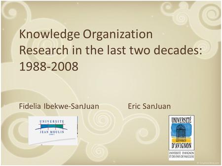 Knowledge Organization Research in the last two decades: 1988-2008 Fidelia Ibekwe-SanJuanEric SanJuan.