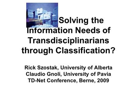 Solving the Information Needs of Transdisciplinarians through Classification? Rick Szostak, University of Alberta Claudio Gnoli, University of Pavia TD-Net.