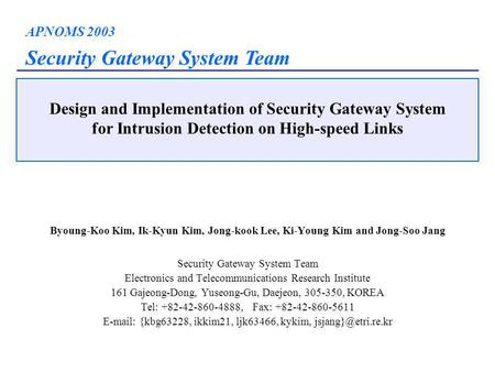 APNOMS 2003 Security Gateway System Team Design and Implementation of Security Gateway System for Intrusion Detection on High-speed Links Byoung-Koo Kim,