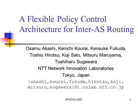 APNOMS 20031 A Flexible Policy Control Architecture for Inter-AS Routing Osamu Akashi, Kenichi Kourai, Kensuke Fukuda, Toshio Hirotsu, Koji Sato, Mitsuru.