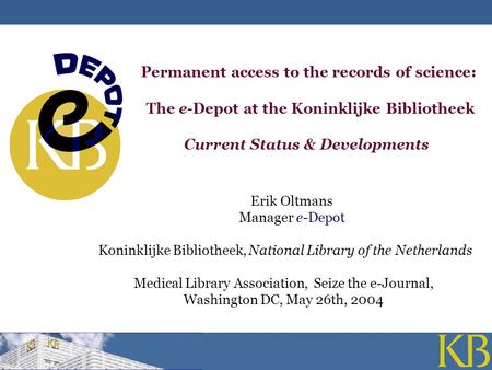 Permanent access to the records of science: The e-Depot at the Koninklijke Bibliotheek Current Status & Developments Erik Oltmans Manager e-Depot Koninklijke.