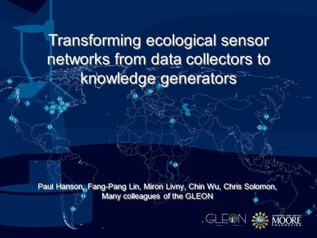 Paul Hanson, Fang-Pang Lin, Miron Livny, Chin Wu, Chris Solomon, Many colleagues of the GLEON Transforming ecological sensor networks from data collectors.
