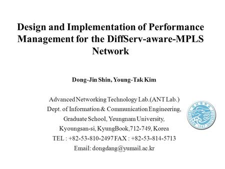 Design and Implementation of Performance Management for the DiffServ-aware-MPLS Network Dong-Jin Shin, Young-Tak Kim Advanced Networking Technology Lab.(ANT.
