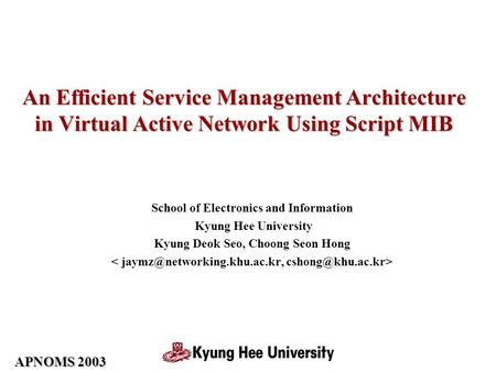APNOMS 2003 An Efficient Service Management Architecture in Virtual Active Network Using Script MIB School of Electronics and Information Kyung Hee University.