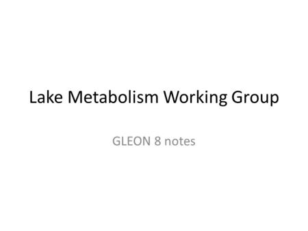 Lake Metabolism Working Group GLEON 8 notes. Who Paul Hanson, Susan Hendricks (moderators) Denise Bruesewitz, Julita Dunalska, Zhenqwen Liu, Boping Han,