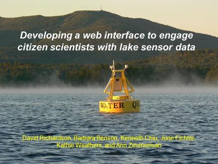 Developing a web interface to engage citizen scientists with lake sensor data David Richardson, Barbara Benson, Kenneth Chiu, June Fichter, Kathie Weathers,