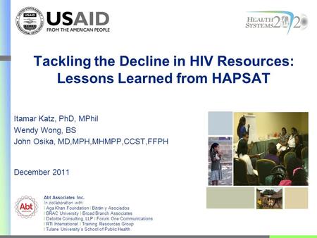 Tackling the Decline in HIV Resources: Lessons Learned from HAPSAT Itamar Katz, PhD, MPhil Wendy Wong, BS John Osika, MD,MPH,MHMPP,CCST,FFPH December 2011.