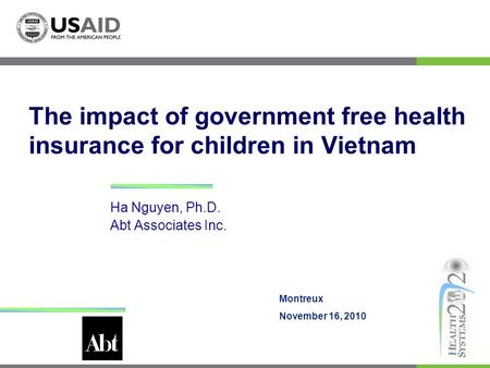 The impact of government free health insurance for children in Vietnam Ha Nguyen, Ph.D. Abt Associates Inc. Montreux November 16, 2010.