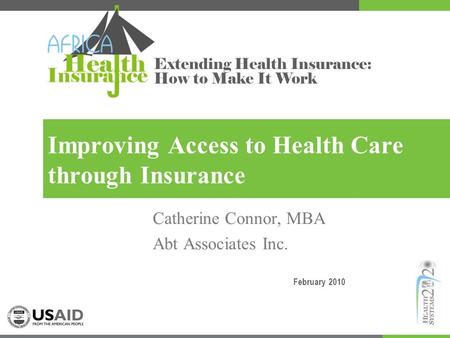Extending Health Insurance: How to Make It Work Improving Access to Health Care through Insurance Catherine Connor, MBA Abt Associates Inc. February 2010.