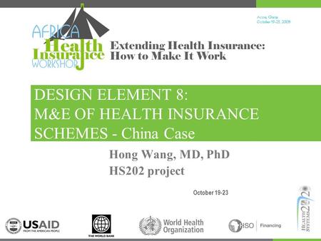 Accra, Ghana October 19-23, 200 9 Extending Health Insurance: How to Make It Work DESIGN ELEMENT 8: M&E OF HEALTH INSURANCE SCHEMES - China Case October.