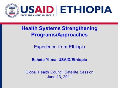 Health Systems Strengthening Programs/Approaches Experience from Ethiopia Eshete Yilma, USAID/Ethiopia Global Health Council Satellite Session June.
