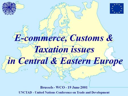 E-commerce, Customs & Taxation issues in Central & Eastern Europe Brussels - WCO - 19 June 2001 UNCTAD - United Nations Conference on Trade and Development.