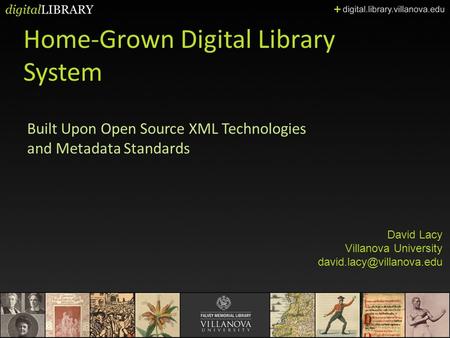 Home-Grown Digital Library System Built Upon Open Source XML Technologies and Metadata Standards David Lacy Villanova University