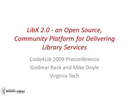 LibX 2.0 - an Open Source, Community Platform for Delivering Library Services Code4Lib 2009 Preconference Godmar Back and Mike Doyle Virginia Tech.
