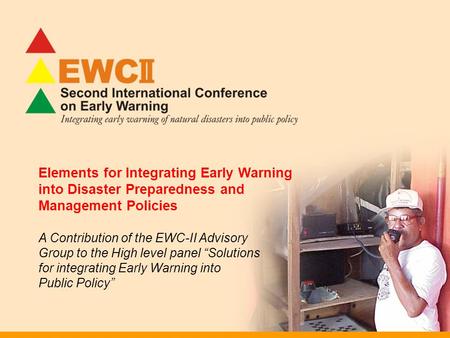 Elements for Integrating Early Warning into Disaster Preparedness and Management Policies A Contribution of the EWC-II Advisory Group to the High level.