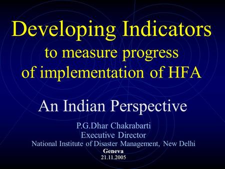 Developing Indicators to measure progress of implementation of HFA An Indian Perspective P.G.Dhar Chakrabarti Executive Director National Institute of.