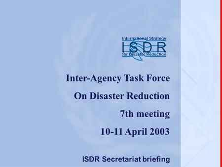 Inter-Agency Task Force On Disaster Reduction 7th meeting 10-11 April 2003 ISDR Secretariat briefing.