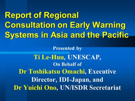 Report of Regional Consultation on Early Warning Systems in Asia and the Pacific Presented by Ti Le-Huu, UNESCAP, On Behalf of Dr Toshikatsu Omachi, Executive.