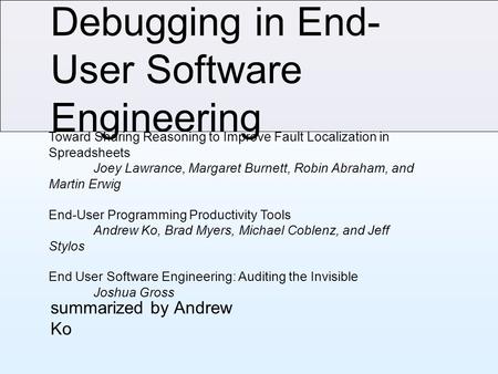 Debugging in End- User Software Engineering summarized by Andrew Ko Toward Sharing Reasoning to Improve Fault Localization in Spreadsheets Joey Lawrance,