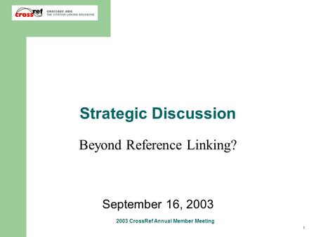 1 2003 CrossRef Annual Member Meeting Strategic Discussion Beyond Reference Linking? September 16, 2003.