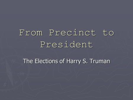 From Precinct to President The Elections of Harry S. Truman.