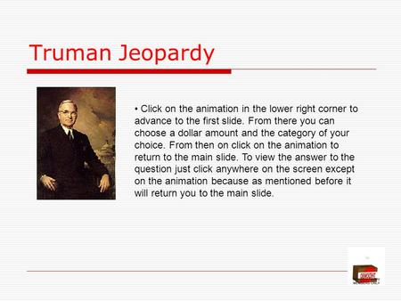 Truman Jeopardy Click on the animation in the lower right corner to advance to the first slide. From there you can choose a dollar amount and the category.