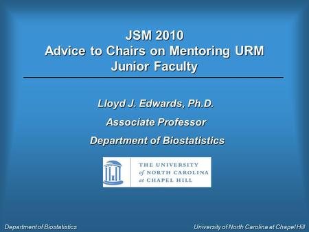 JSM 2010 Advice to Chairs on Mentoring URM Junior Faculty Lloyd J. Edwards, Ph.D. Associate Professor Department of Biostatistics Department of Biostatistics.