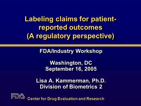 Labeling claims for patient- reported outcomes (A regulatory perspective) FDA/Industry Workshop Washington, DC September 16, 2005 Lisa A. Kammerman, Ph.D.