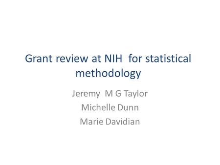 Grant review at NIH for statistical methodology Jeremy M G Taylor Michelle Dunn Marie Davidian.