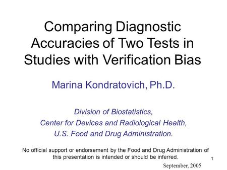 1 Comparing Diagnostic Accuracies of Two Tests in Studies with Verification Bias Marina Kondratovich, Ph.D. Division of Biostatistics, Center for Devices.