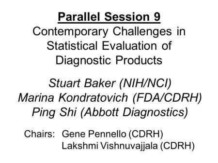 Parallel Session 9 Contemporary Challenges in Statistical Evaluation of Diagnostic Products Chairs:Gene Pennello (CDRH) Lakshmi Vishnuvajjala (CDRH) Stuart.