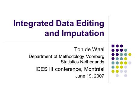 Integrated Data Editing and Imputation Ton de Waal Department of Methodology Voorburg Statistics Netherlands ICES III conference, Montréal June 19, 2007.