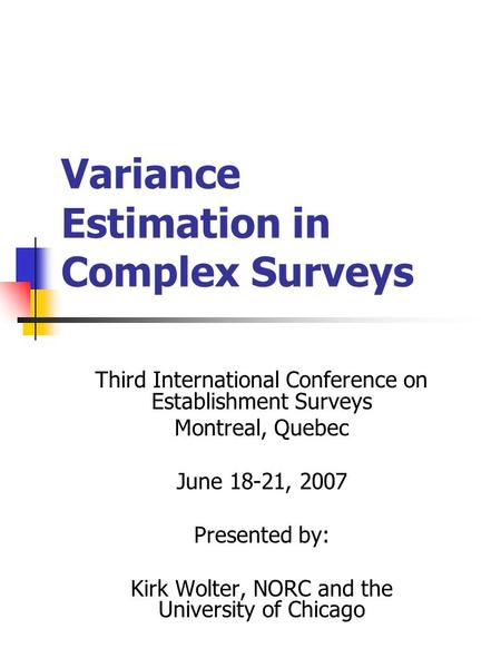 Variance Estimation in Complex Surveys Third International Conference on Establishment Surveys Montreal, Quebec June 18-21, 2007 Presented by: Kirk Wolter,