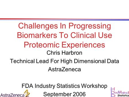 Challenges In Progressing Biomarkers To Clinical Use Proteomic Experiences Chris Harbron Technical Lead For High Dimensional Data AstraZeneca FDA Industry.