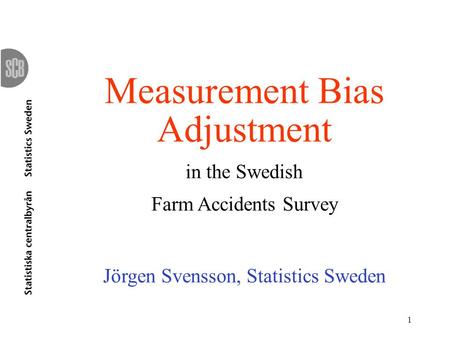 1 Measurement Bias Adjustment in the Swedish Farm Accidents Survey Jörgen Svensson, Statistics Sweden.