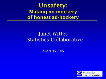 Unsafety: Making no mockery of honest ad-hockery Janet Wittes Statistics Collaborative ASA/FDA 2005.