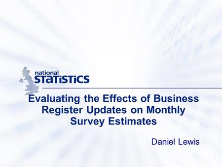 Evaluating the Effects of Business Register Updates on Monthly Survey Estimates Daniel Lewis.