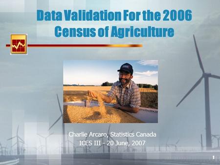 1 Data Validation For the 2006 Census of Agriculture Charlie Arcaro, Statistics Canada ICES III - 20 June, 2007.