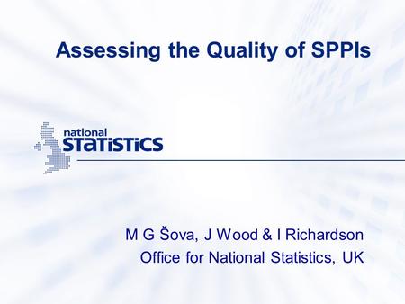 Assessing the Quality of SPPIs M G Šova, J Wood & I Richardson Office for National Statistics, UK.