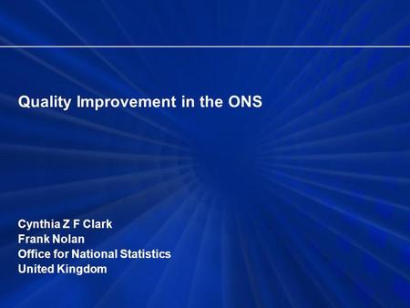 Quality Improvement in the ONS Cynthia Z F Clark Frank Nolan Office for National Statistics United Kingdom.