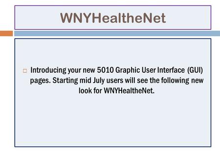 WNYHealtheNet Introducing your new 5010 Graphic User Interface (GUI) pages. Starting mid July users will see the following new look for WNYHealtheNet.
