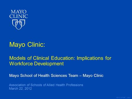 ©2012 MFMER | slide-1 Mayo Clinic: Models of Clinical Education: Implications for Workforce Development Mayo School of Health Sciences Team – Mayo Clinic.