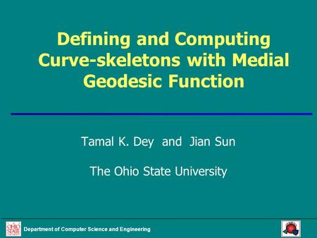 Department of Computer Science and Engineering Defining and Computing Curve-skeletons with Medial Geodesic Function Tamal K. Dey and Jian Sun The Ohio.