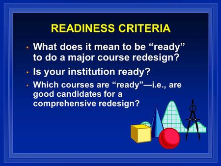 READINESS CRITERIA What does it mean to be ready to do a major course redesign? Is your institution ready? Which courses are readyi.e., are good candidates.