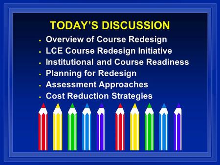 TODAYS DISCUSSION Overview of Course Redesign LCE Course Redesign Initiative Institutional and Course Readiness Planning for Redesign Assessment Approaches.