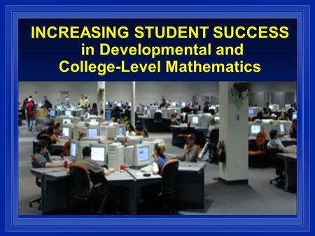 INCREASING STUDENT SUCCESS in Developmental and College-Level Mathematics.