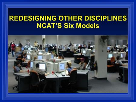 REDESIGNING OTHER DISCIPLINES NCATS Six Models. HUMANITIES British Literature Communication Studies Developmental Reading Developmental Writing English.